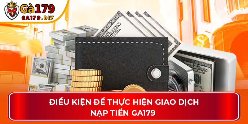 Điều kiện để thực hiện giao dịch nạp tiền GA179 
