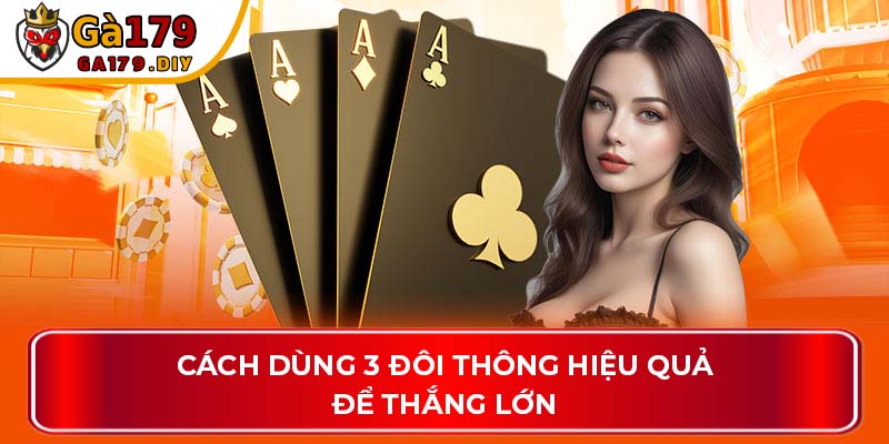 Cách dùng 3 đôi thông hiệu quả để thắng lớn
