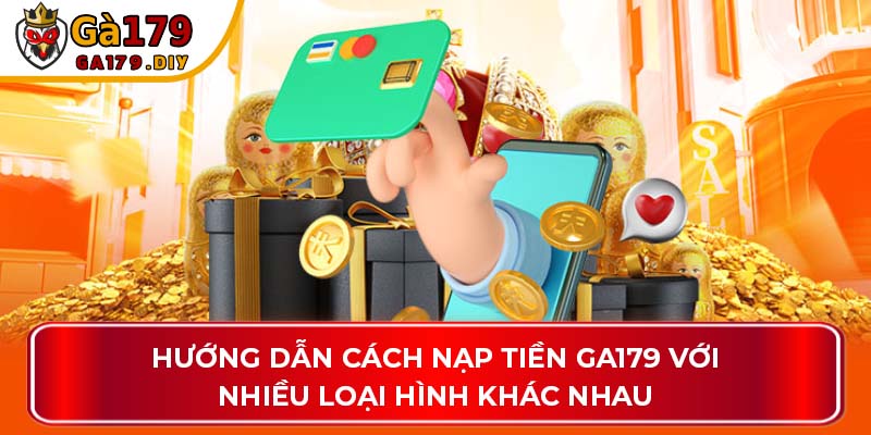 Hướng dẫn cách nạp tiền GA179 với nhiều loại hình khác nhau