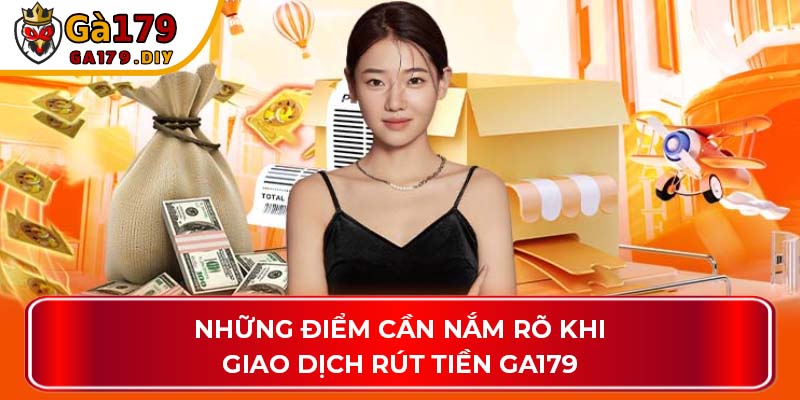 Những điểm cần nắm rõ khi giao dịch rút tiền GA179